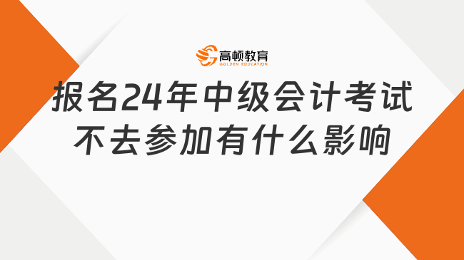 报名24年中级会计考试不去参加有什么影响