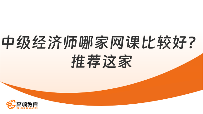 中級(jí)經(jīng)濟(jì)師哪家網(wǎng)課比較好？推薦這家