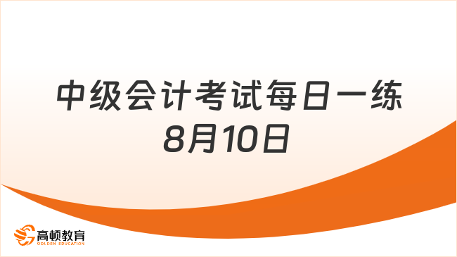 2024年中級(jí)會(huì)計(jì)考試每日一練：8月10日