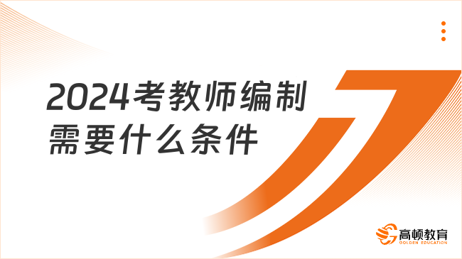 2024考教师编制需要什么条件，一文了解