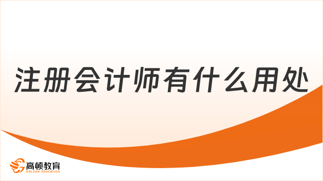 注冊會計師有什么用處？一分鐘了解清楚