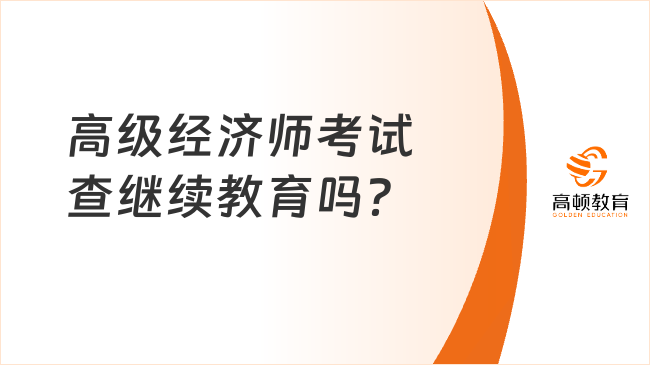 高級經濟師考試查繼續(xù)教育嗎？