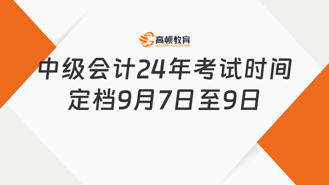 中級(jí)會(huì)計(jì)2024年考試時(shí)間定檔9月7日至9日!