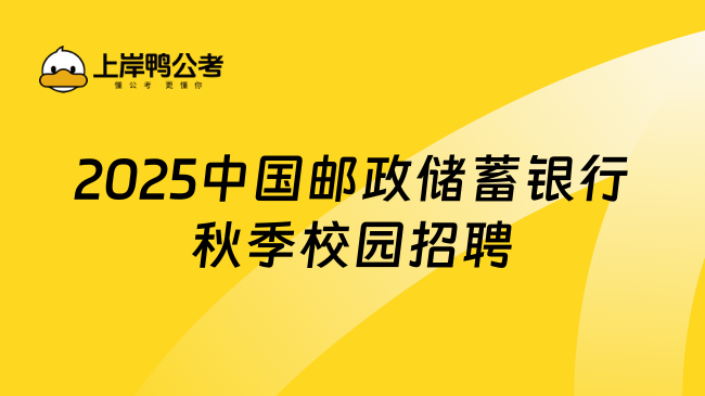 2025中國郵政儲蓄銀行秋季校園招聘已經(jīng)開啟，重點內(nèi)容一覽