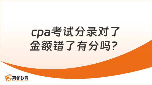 cpa考试分录对了金额错了有分吗？来看评分标准