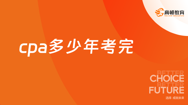 cpa多少年考完？少則2年，多則3-5年！