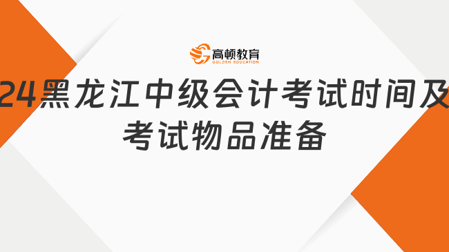 2024年黑龙江中级会计考试时间及考试物品准备