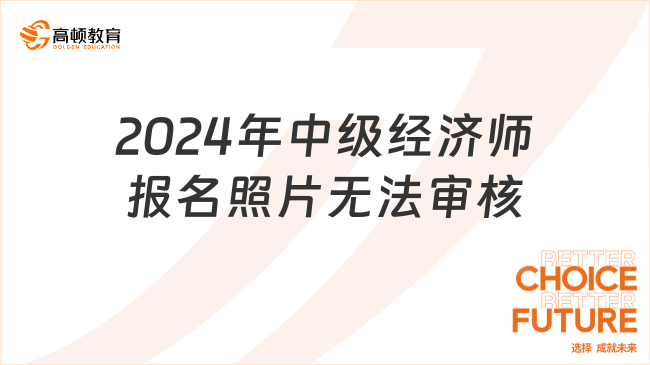 2024年中級(jí)經(jīng)濟(jì)師報(bào)名照片無(wú)法審核怎么辦？