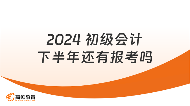 2024 初級會計(jì)下半年還有報(bào)考嗎