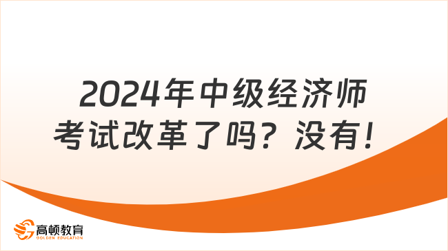 2024年中級經(jīng)濟師考試改革了嗎？沒有！