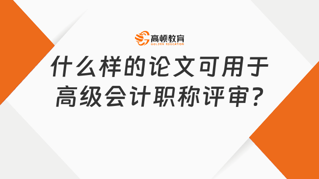 什么樣的論文可用于高級會計職稱評審?