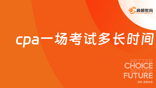 cpa一場(chǎng)考試多長(zhǎng)時(shí)間？各科時(shí)長(zhǎng)如下