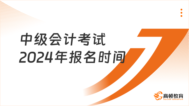 中級會計考試2024年報名時間  看這里