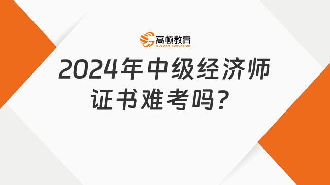 2024年中級經(jīng)濟師證書難考嗎？通過率是多少？