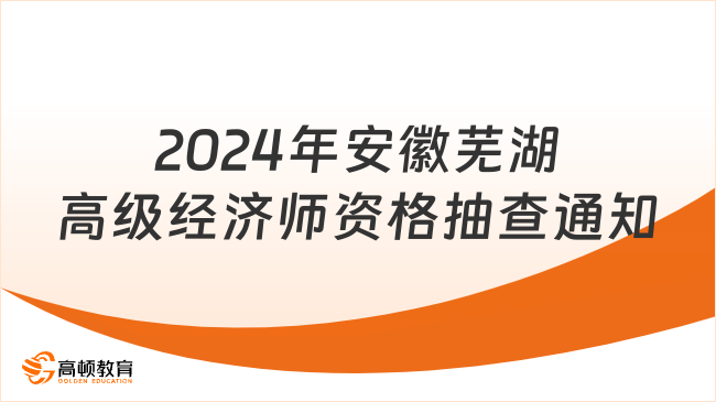 2024年安徽芜湖高级经济师资格抽查通知