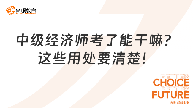 中级经济师考了能干嘛？这些用处要清楚！