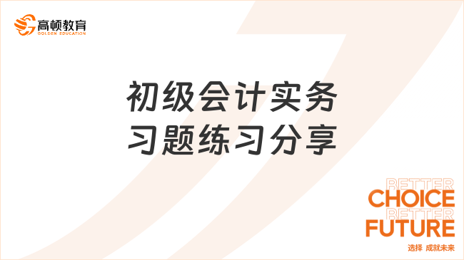 初級會計實務(wù)習(xí)題練習(xí)分享