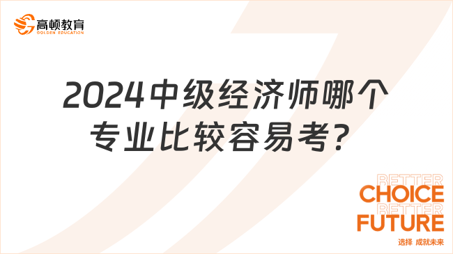 2024中级经济师哪个专业比较容易考？