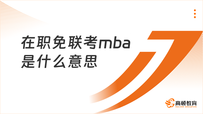 在職免聯(lián)考mba是什么意思？無需聯(lián)考,在職讀MBA！