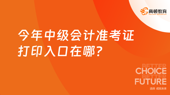 今年中級會計準考證打印入口在哪？