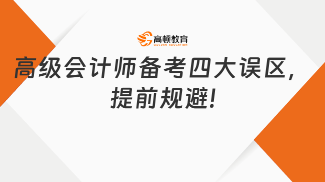 高級會計(jì)師備考四大誤區(qū)，提前規(guī)避!