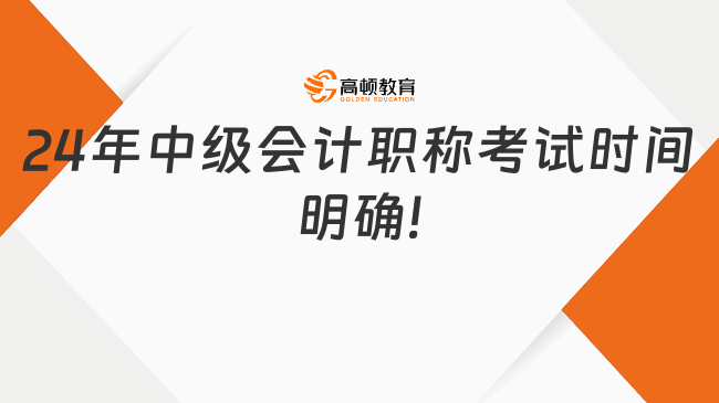 24年中級會計職稱考試時間明確!就在9月7日至9日