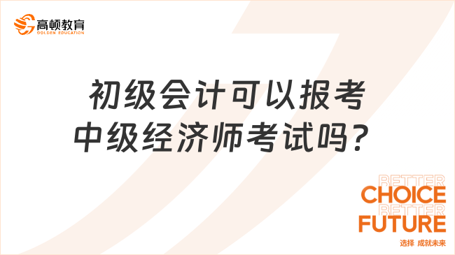 初级会计可以报考中级经济师考试吗？要求是什么？