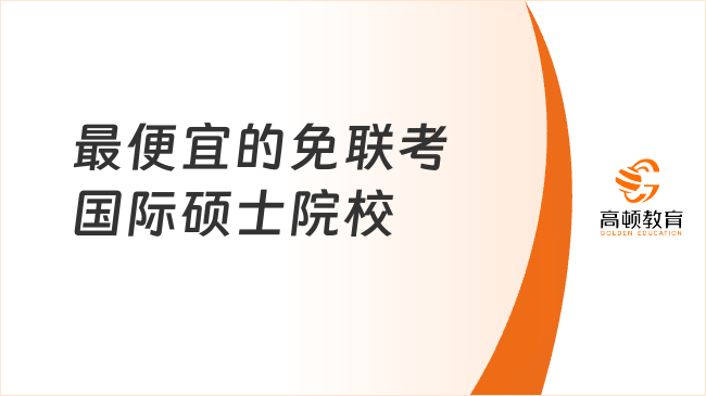 最便宜的免聯(lián)考國際碩士院校！1年畢業(yè)，低至5w左右！