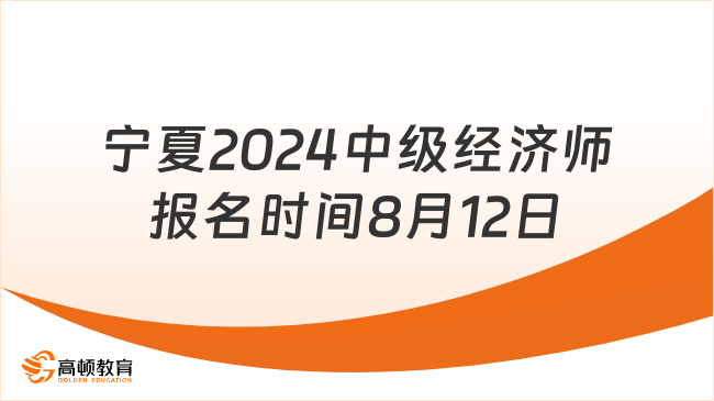 宁夏2024年中级经济师报名时间8月12日9点开始！