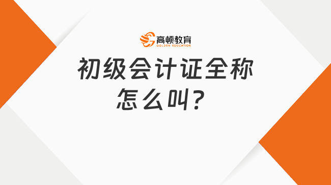 初級會計證全稱怎么叫？