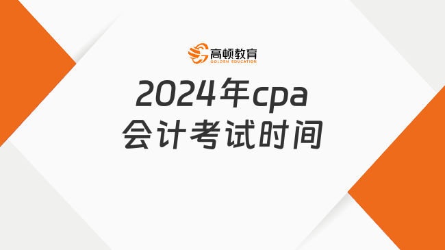 2024年cpa會(huì)計(jì)考試時(shí)間是什么時(shí)候？什么時(shí)候打印準(zhǔn)考證？