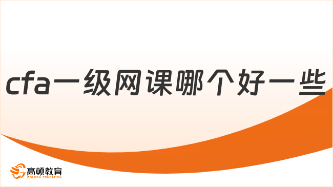 2024年CFA一级网课哪个好一些？推荐这家！