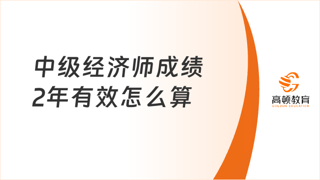 中级经济师成绩2年有效怎么算