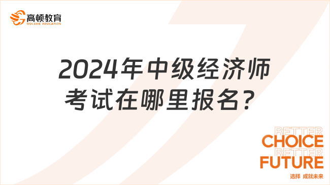 2024年中级经济师考试在哪里报名？