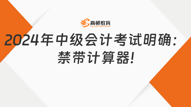 2024年中級(jí)會(huì)計(jì)考試明確：禁帶計(jì)算器!