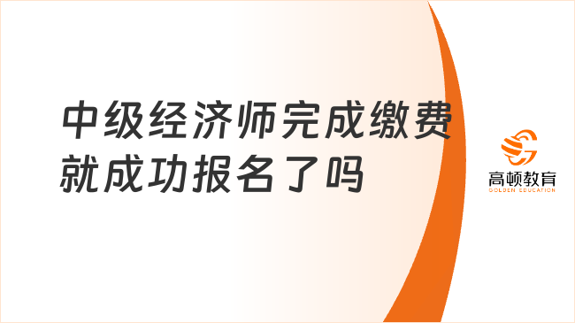 中級經(jīng)濟(jì)師完成繳費(fèi)就成功報名了嗎