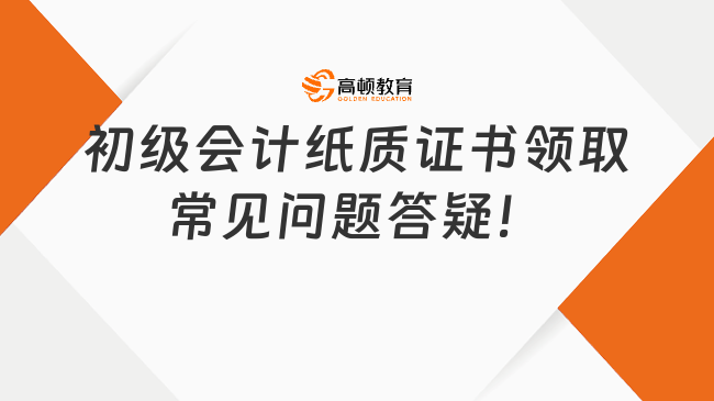 初级会计纸质证书领取常见问题答疑！