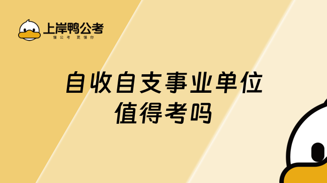 自收自支事業(yè)單位值得考嗎，這篇給你詳細(xì)解答