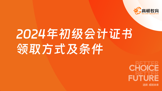 2024年初級(jí)會(huì)計(jì)證書(shū)領(lǐng)取方式及條件是什么？