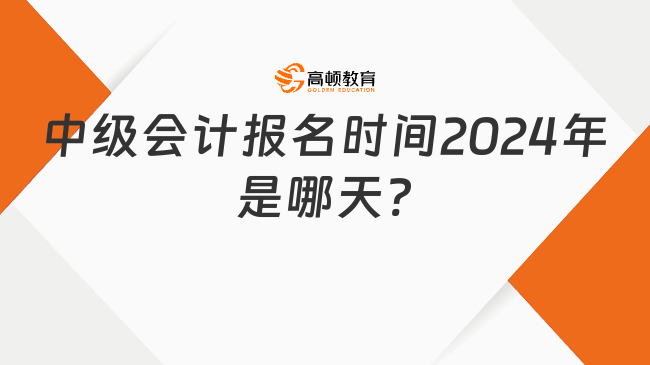 中级会计报名时间2024年是哪天?结束了吗?