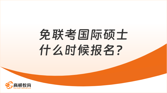 免联考国际硕士什么时候报名？报名时间+条件+流程一览！