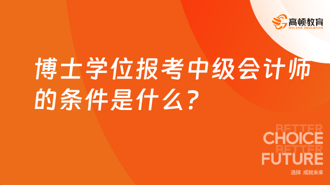 博士學(xué)位報(bào)考中級會計(jì)師的條件是什么?