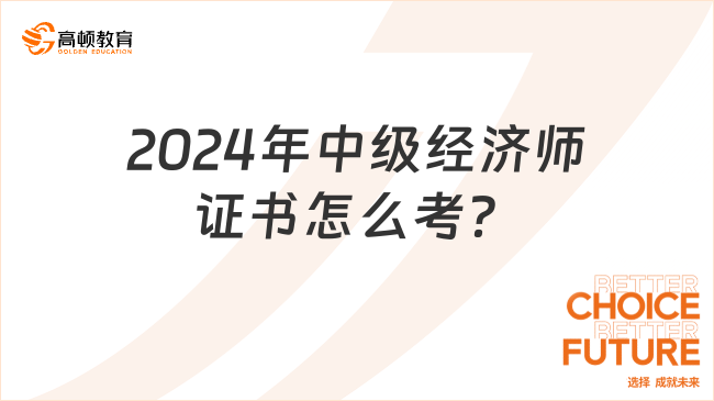 2024年中級經(jīng)濟師證書怎么考？