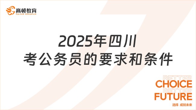 2025年四川考公務(wù)員的要求和條件，考前須知！