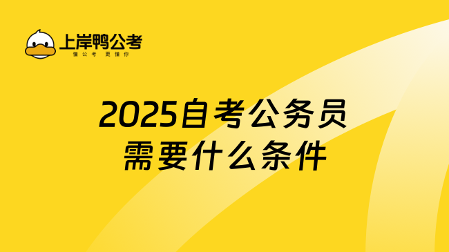 2025自考公務員需要什么條件，點擊快速了解