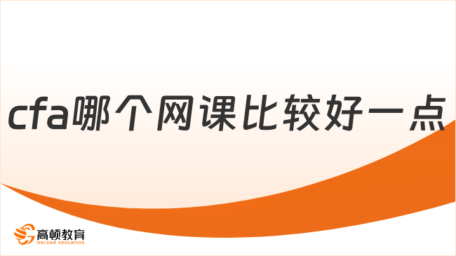 2024年CFA哪個網(wǎng)課比較好一點？進入查看！