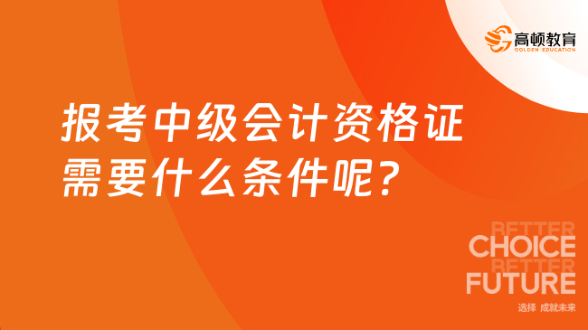 報(bào)考中級(jí)會(huì)計(jì)資格證需要什么條件呢?