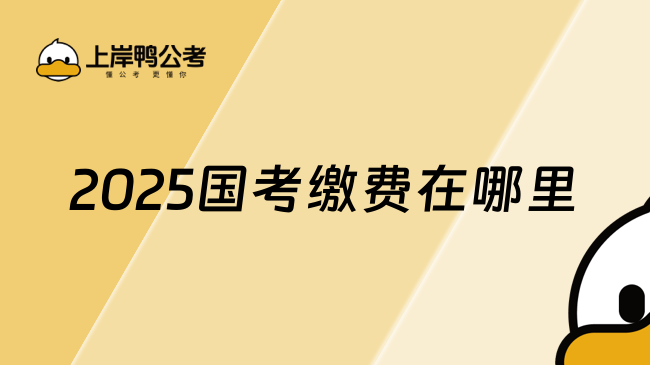 2025國考繳費在哪里，一起看看吧！