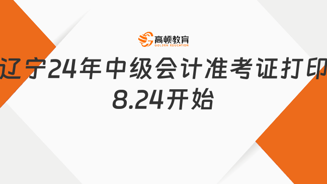 遼寧2024年中級(jí)會(huì)計(jì)準(zhǔn)考證打印8月24日開(kāi)始，可補(bǔ)打！