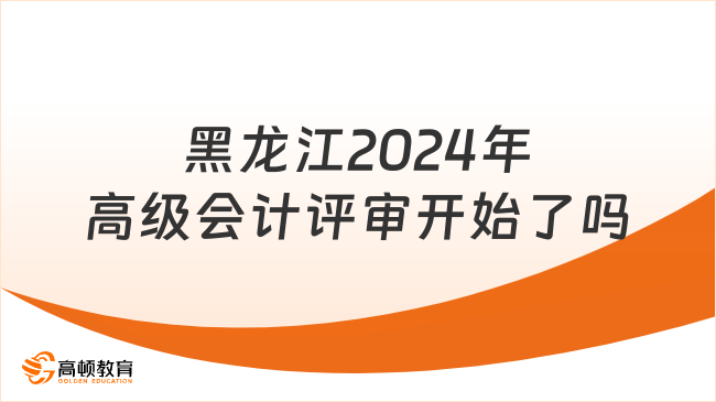 黑龍江2024年高級(jí)會(huì)計(jì)評(píng)審開始了嗎